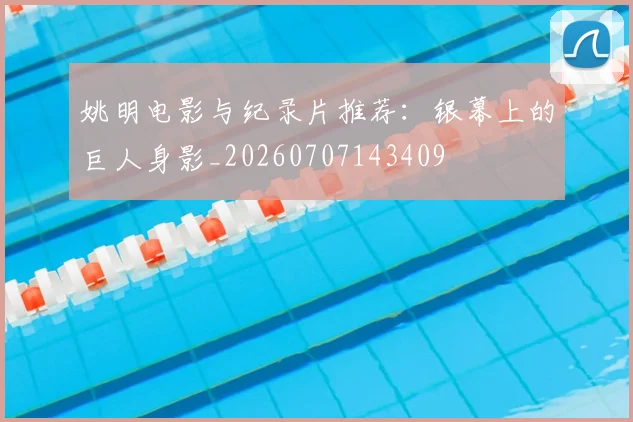 姚明电影与纪录片推荐：银幕上的巨人身影_20260707143409