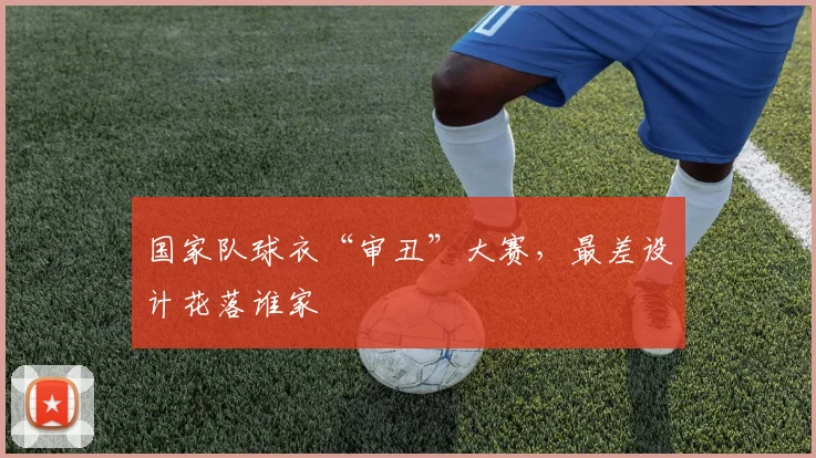 国家队球衣“审丑”大赛，最差设计花落谁家