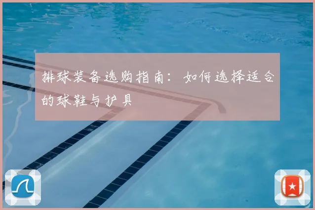 排球装备选购指南：如何选择适合的球鞋与护具