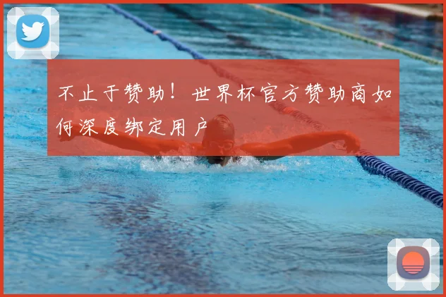 不止于赞助！世界杯官方赞助商如何深度绑定用户