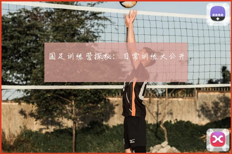 国足训练营探秘：日常训练大公开