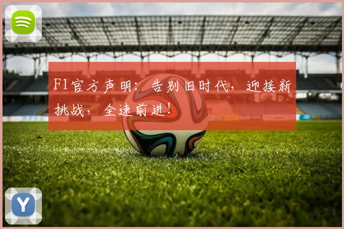F1官方声明:告别旧时代,迎接新挑战,全速前进!