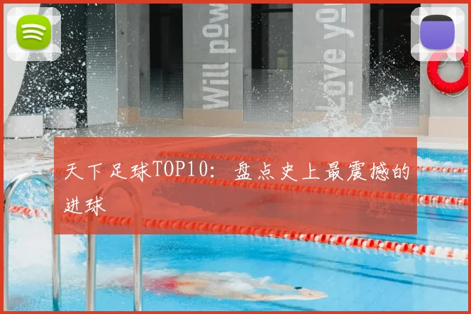 天下足球TOP10:盘点史上最震撼的进球