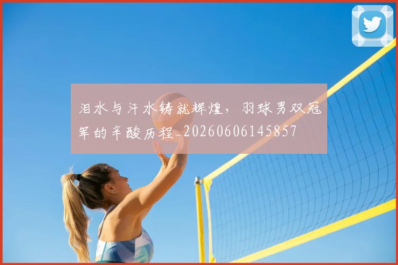泪水与汗水铸就辉煌，羽球男双冠军的辛酸历程_20260606145857