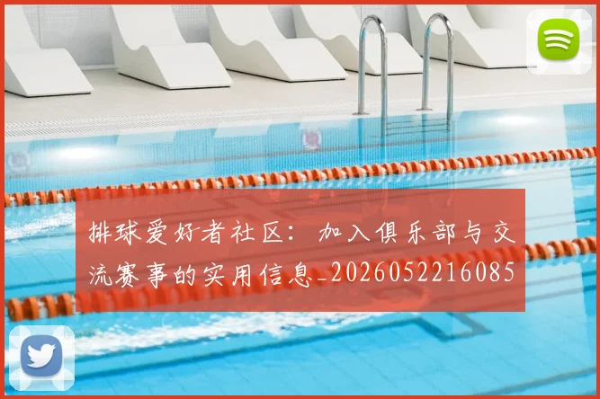 排球爱好者社区:加入俱乐部与交流赛事的实用信息_20260522160856