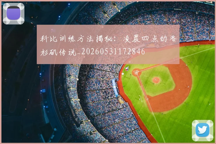 科比训练方法揭秘：凌晨四点的洛杉矶传说_20260531172846