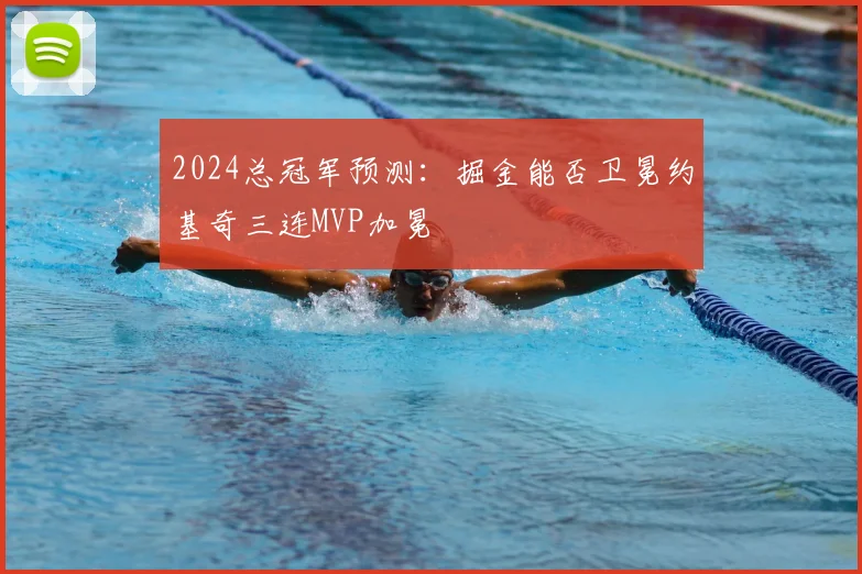 2024总冠军预测：掘金能否卫冕约基奇三连MVP加冕