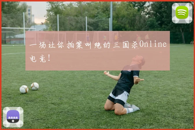 一场让你拍案叫绝的三国杀Online电竞！