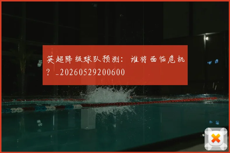 英超降级球队预测:谁将面临危机?_20260529200600