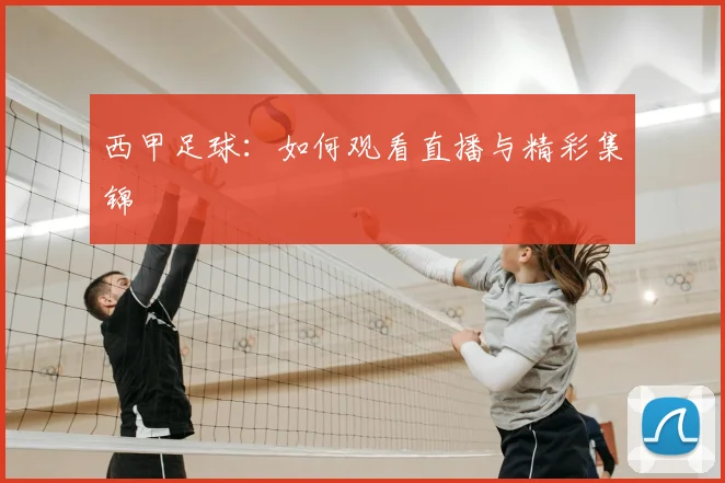 西甲足球：如何观看直播与精彩集锦