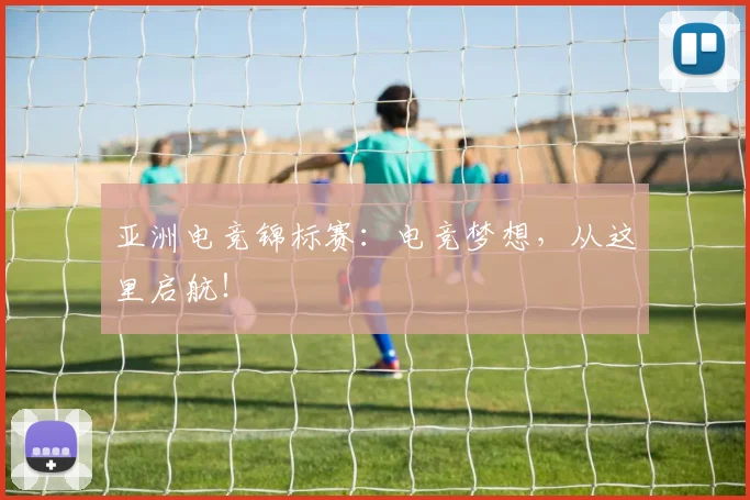 亚洲电竞锦标赛:电竞梦想,从这里启航!