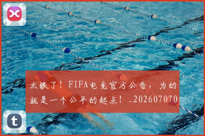 太狠了！FIFA电竞官方公告，为的就是一个公平的起点！_20260707021926