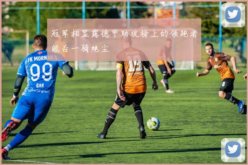 冠军相显露德甲助攻榜上的领跑者能否一骑绝尘