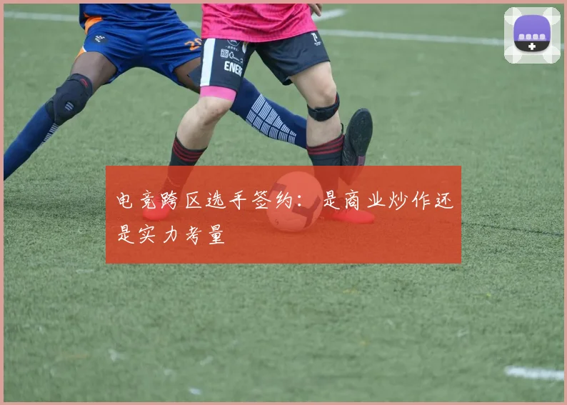 电竞跨区选手签约：是商业炒作还是实力考量