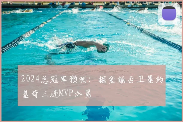 2024总冠军预测：掘金能否卫冕约基奇三连MVP加冕
