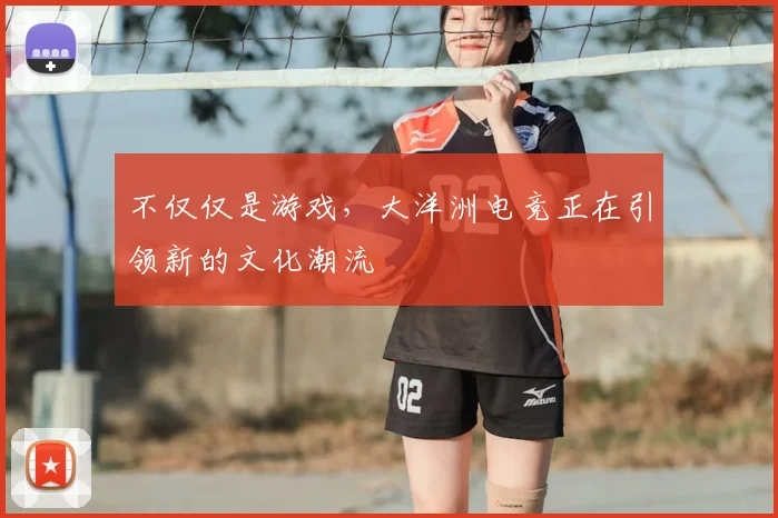 不仅仅是游戏，大洋洲电竞正在引领新的文化潮流