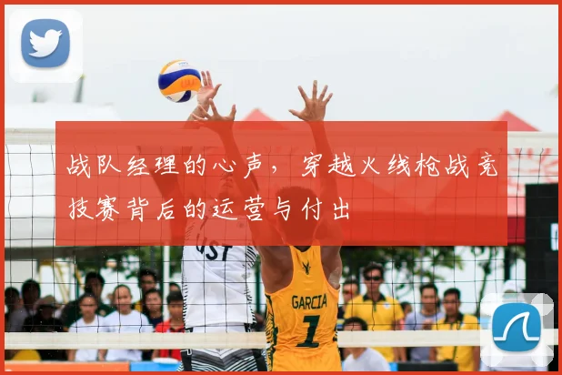 战队经理的心声,穿越火线枪战竞技赛背后的运营与付出