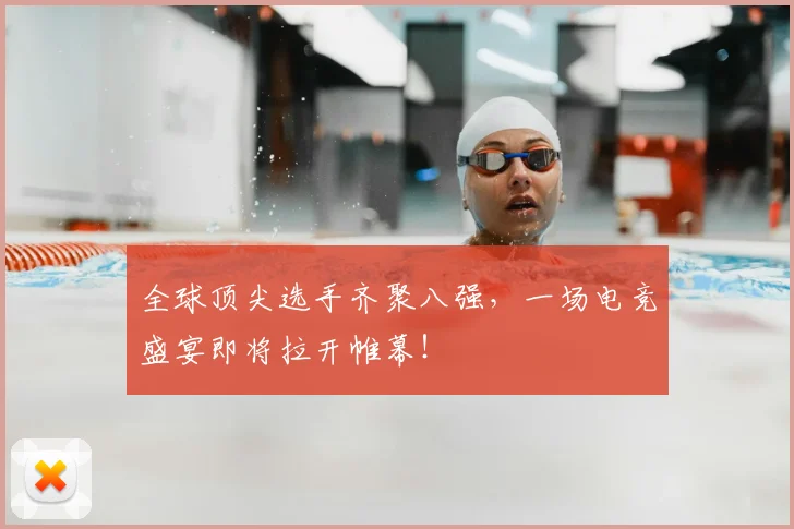 全球顶尖选手齐聚八强，一场电竞盛宴即将拉开帷幕！