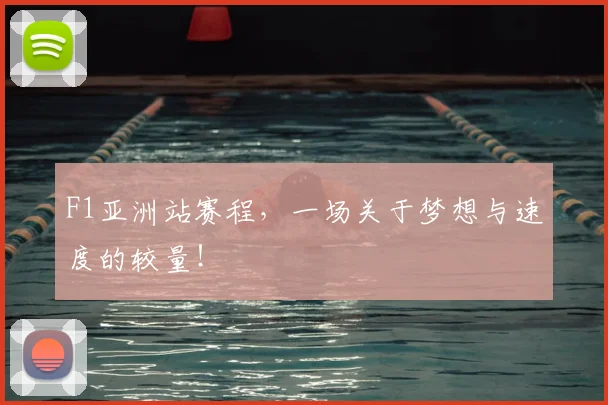 F1亚洲站赛程，一场关于梦想与速度的较量！