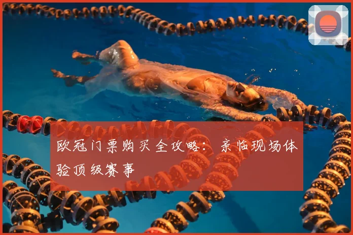 欧冠门票购买全攻略：亲临现场体验顶级赛事