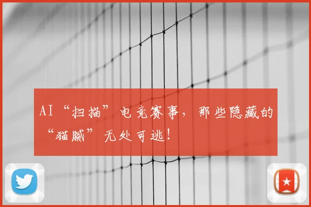 AI“扫描”电竞赛事，那些隐藏的“猫腻”无处可逃！