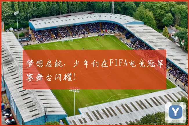 梦想启航，少年们在FIFA电竞冠军赛舞台闪耀！