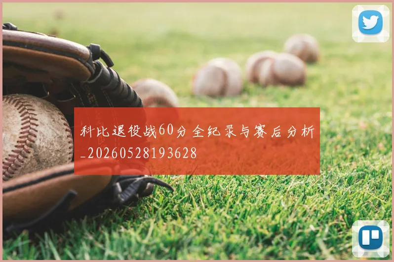 科比退役战60分全纪录与赛后分析_20260528193628
