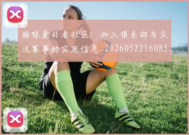 排球爱好者社区：加入俱乐部与交流赛事的实用信息_20260522160856