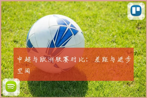 中超与欧洲联赛对比：差距与进步空间