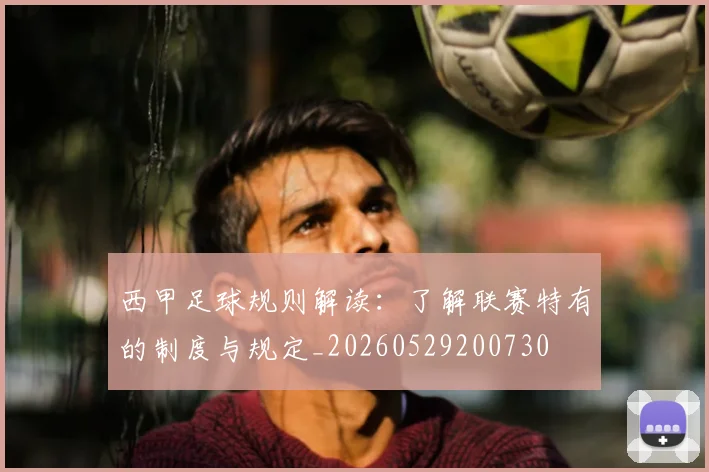 西甲足球规则解读：了解联赛特有的制度与规定_20260529200730