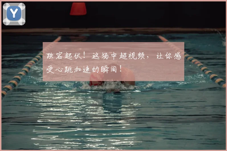 跌宕起伏!这场中超视频,让你感受心跳加速的瞬间!