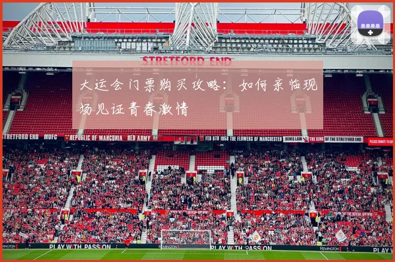 大运会门票购买攻略：如何亲临现场见证青春激情