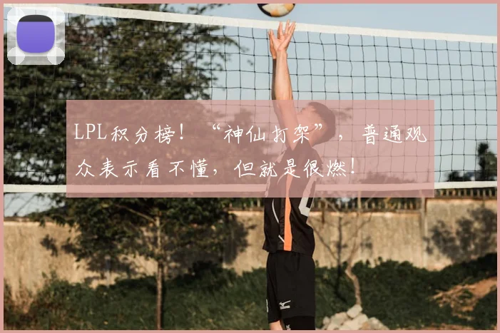 LPL积分榜！“神仙打架”，普通观众表示看不懂，但就是很燃！