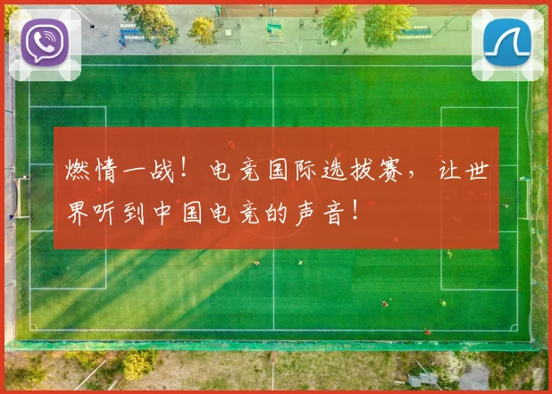 燃情一战！电竞国际选拔赛，让世界听到中国电竞的声音！