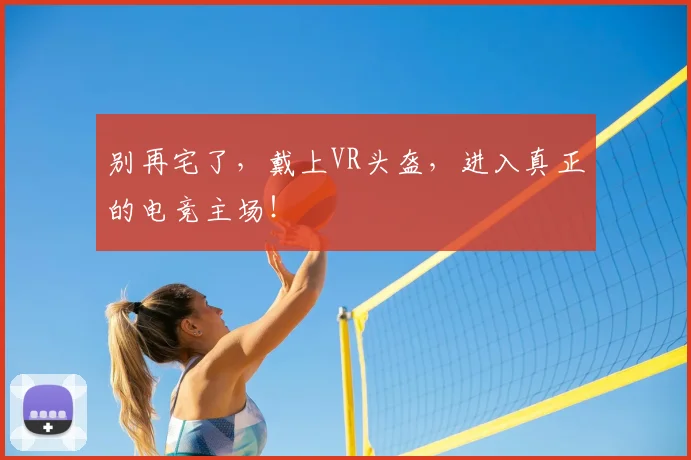 别再宅了,戴上VR头盔,进入真正的电竞主场!