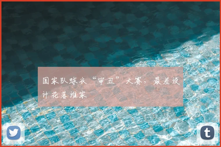 国家队球衣“审丑”大赛，最差设计花落谁家