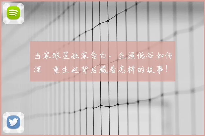 当家球星独家告白，生涯低谷如何涅槃重生这背后藏着怎样的故事！