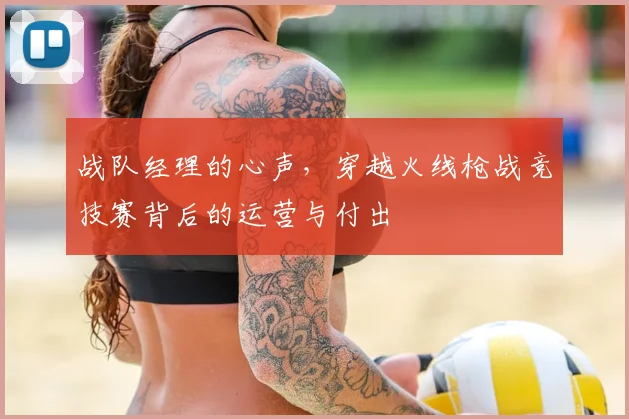 战队经理的心声，穿越火线枪战竞技赛背后的运营与付出