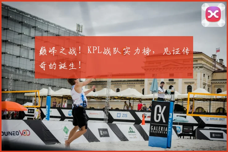 巅峰之战!KPL战队实力榜,见证传奇的诞生!